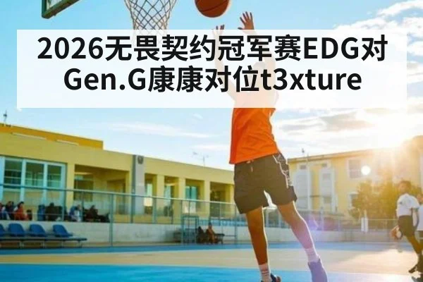 2026无畏契约冠军赛EDG对Gen.G康康对位t3xture